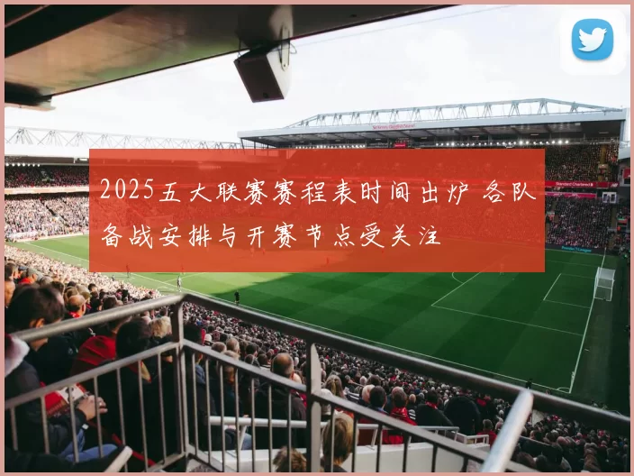 2025五大联赛赛程表时间出炉 各队备战安排与开赛节点受关注