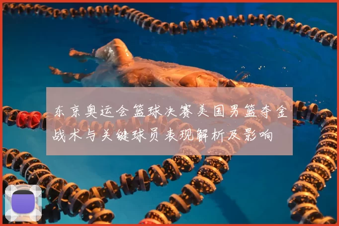 东京奥运会篮球决赛美国男篮夺金战术与关键球员表现解析及影响
