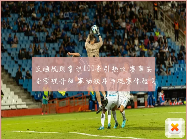 交通规则常识100条引热议 赛事安全管理升级 赛场秩序与观赛体验同步提升