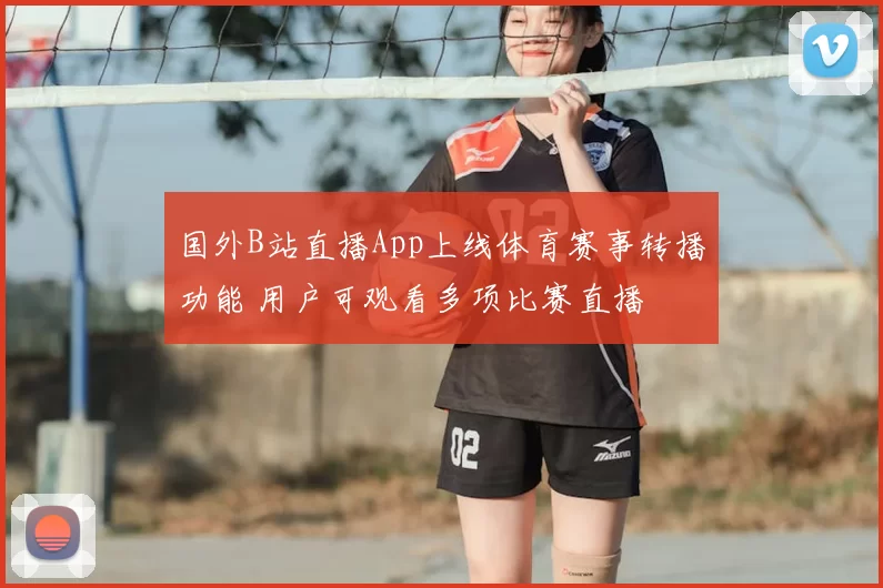国外B站直播App上线体育赛事转播功能 用户可观看多项比赛直播