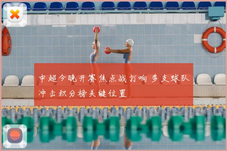 中超今晚开赛焦点战打响 多支球队冲击积分榜关键位置