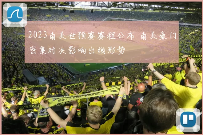 2023南美世预赛赛程公布 南美豪门密集对决影响出线形势