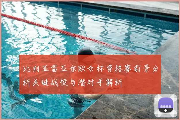 比利亚雷亚尔欧会杯资格赛前景分析关键战役与潜对手解析