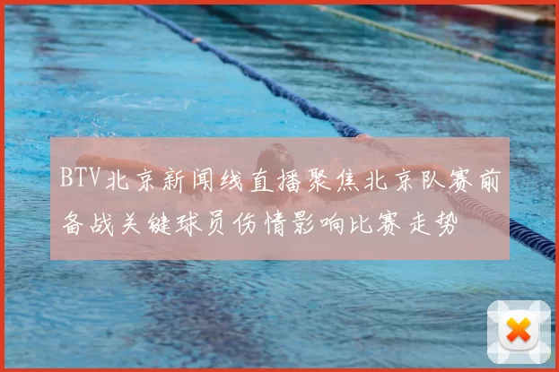 BTV北京新闻线直播聚焦北京队赛前备战关键球员伤情影响比赛走势