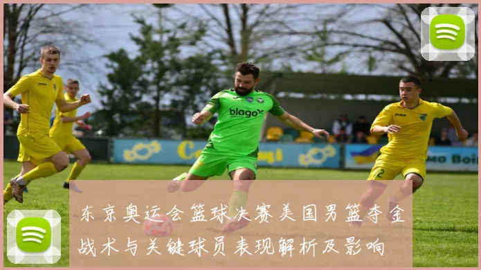 东京奥运会篮球决赛美国男篮夺金战术与关键球员表现解析及影响