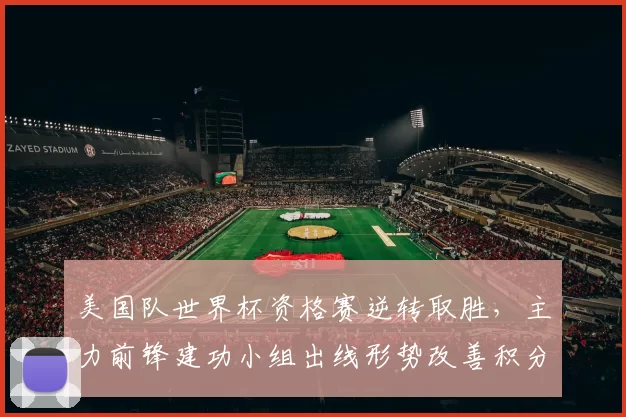 美国队世界杯资格赛逆转取胜，主力前锋建功小组出线形势改善积分追近榜首