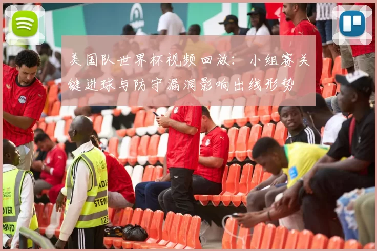 美国队世界杯视频回放：小组赛关键进球与防守漏洞影响出线形势