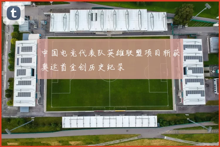 中国电竞代表队英雄联盟项目斩获奥运首金创历史纪录