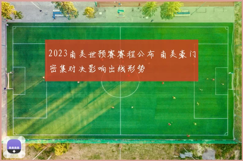 2023南美世预赛赛程公布 南美豪门密集对决影响出线形势
