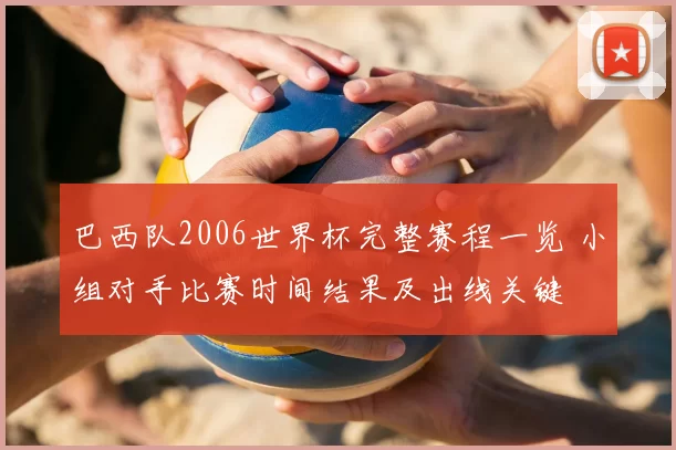 巴西队2006世界杯完整赛程一览 小组对手比赛时间结果及出线关键