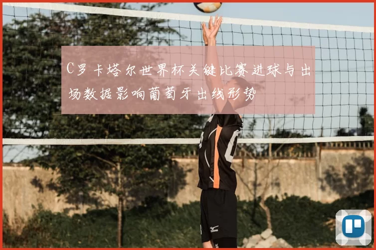 C罗卡塔尔世界杯关键比赛进球与出场数据影响葡萄牙出线形势