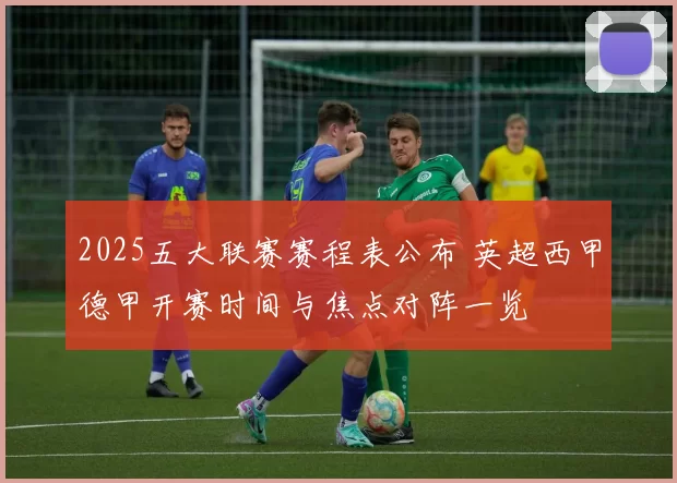 2025五大联赛赛程表公布 英超西甲德甲开赛时间与焦点对阵一览