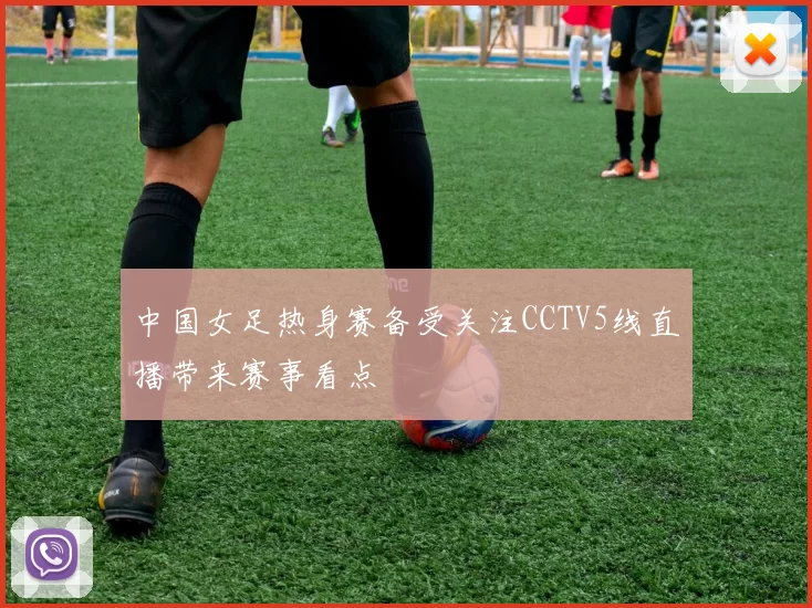 中国女足热身赛备受关注CCTV5线直播带来赛事看点