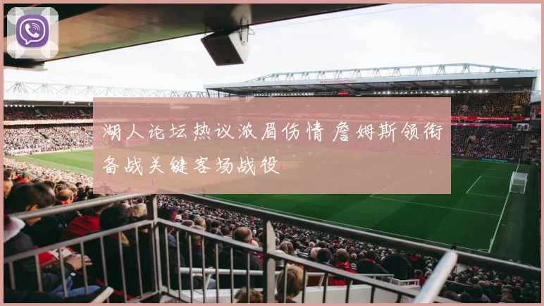 湖人论坛热议浓眉伤情 詹姆斯领衔备战关键客场战役