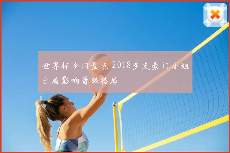 世界杯冷门盘点 2018多支豪门小组出局影响晋级格局