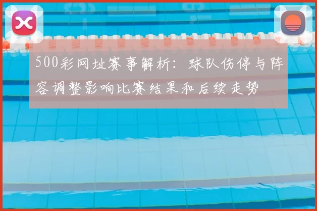 500彩网址赛事解析：球队伤停与阵容调整影响比赛结果和后续走势