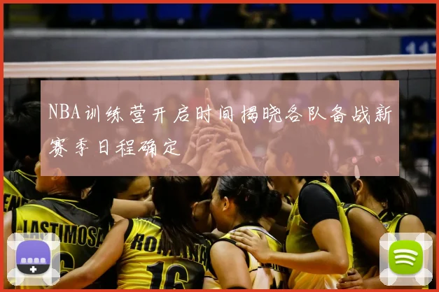 NBA训练营开启时间揭晓各队备战新赛季日程确定