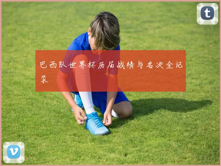巴西队世界杯历届战绩与名次全记录