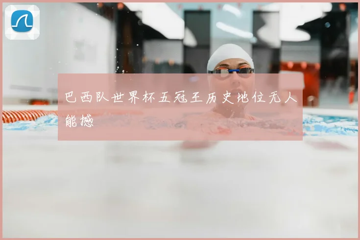巴西队世界杯五冠王历史地位无人能撼
