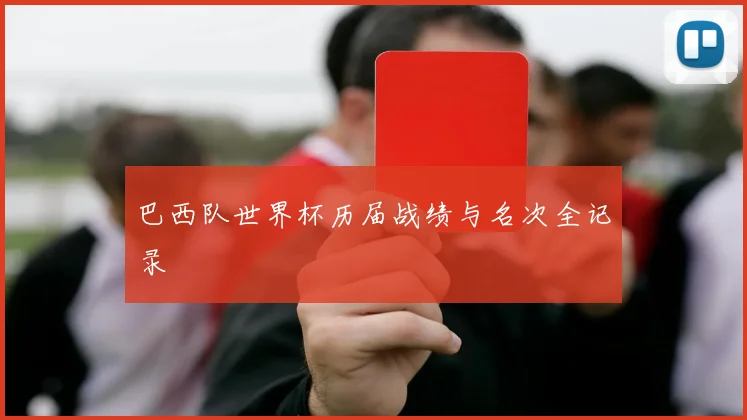 巴西队世界杯历届战绩与名次全记录