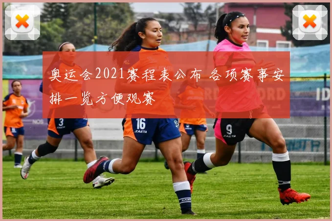 奥运会2021赛程表公布 各项赛事安排一览方便观赛