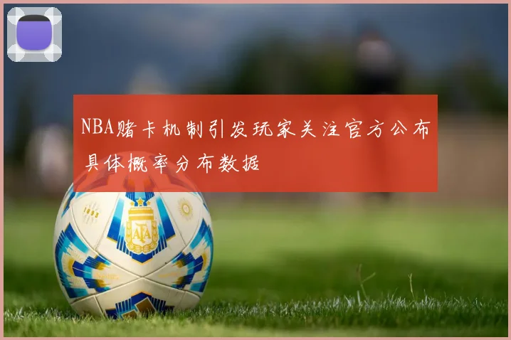 NBA赌卡机制引发玩家关注官方公布具体概率分布数据