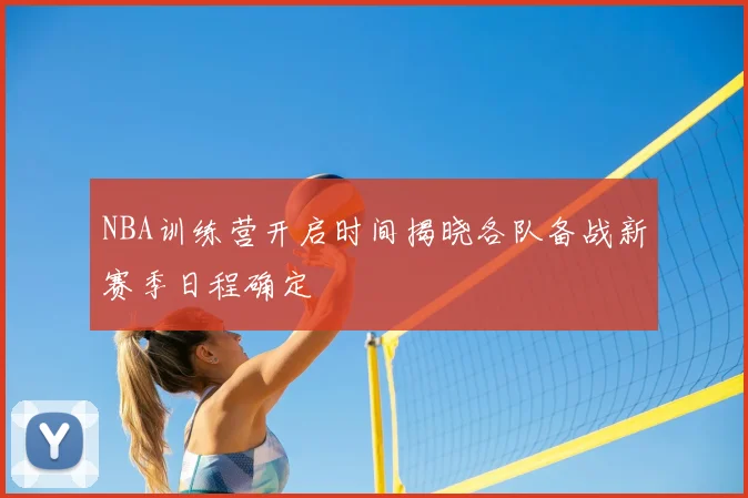 NBA训练营开启时间揭晓各队备战新赛季日程确定