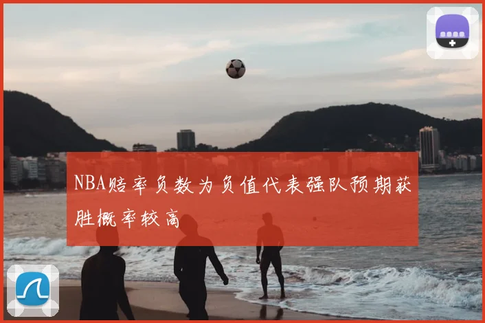 NBA赔率负数为负值代表强队预期获胜概率较高