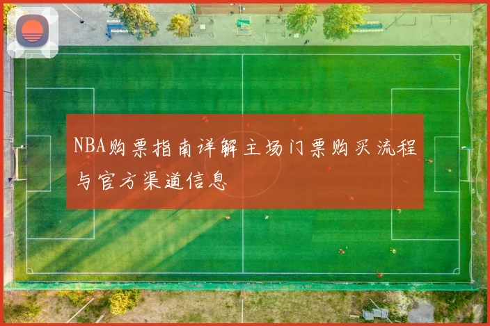 NBA购票指南详解主场门票购买流程与官方渠道信息