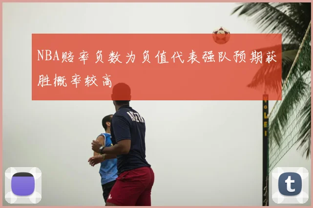 NBA赔率负数为负值代表强队预期获胜概率较高