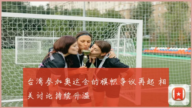 台湾参加奥运会的旗帜争议再起 相关讨论持续升温