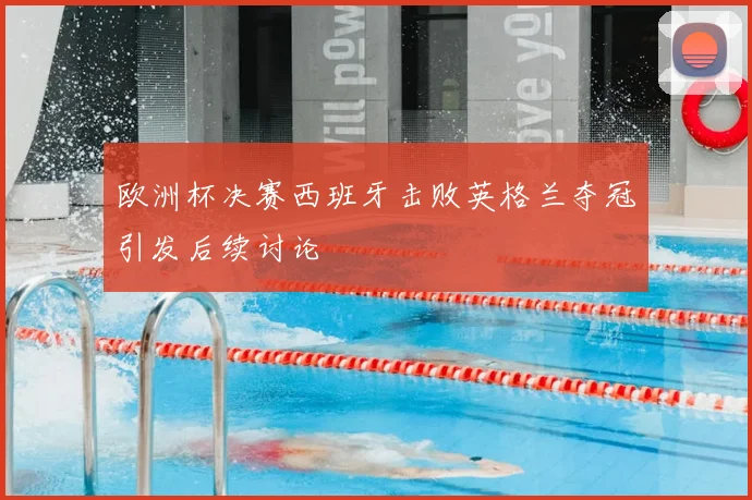 欧洲杯决赛西班牙击败英格兰夺冠引发后续讨论