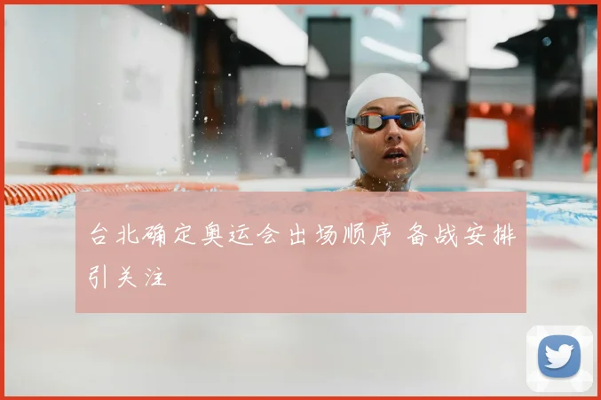 台北确定奥运会出场顺序 备战安排引关注