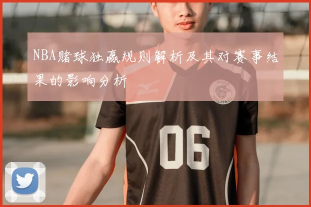 NBA赌球独赢规则解析及其对赛事结果的影响分析